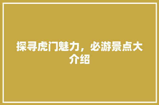 探寻虎门魅力，必游景点大介绍