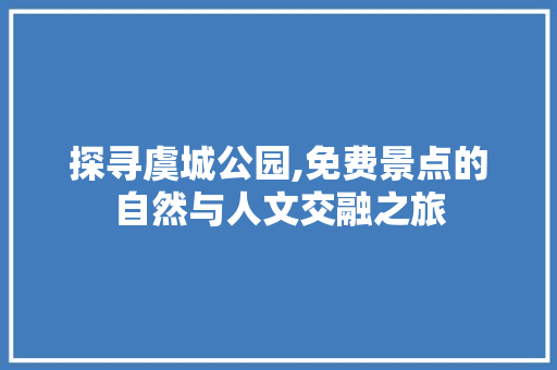 探寻虞城公园,免费景点的自然与人文交融之旅