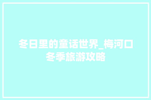 冬日里的童话世界_梅河口冬季旅游攻略  第1张