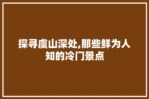 探寻虞山深处,那些鲜为人知的冷门景点