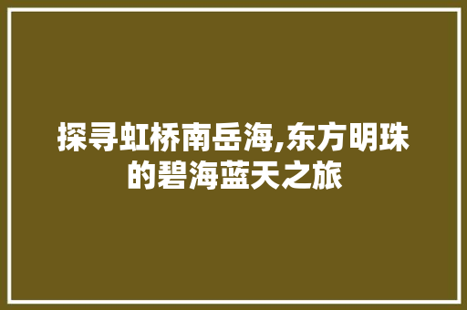 探寻虹桥南岳海,东方明珠的碧海蓝天之旅