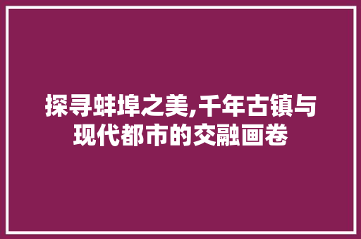 探寻蚌埠之美,千年古镇与现代都市的交融画卷