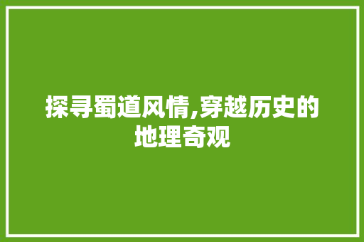 探寻蜀道风情,穿越历史的地理奇观