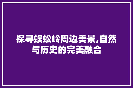 探寻蜈蚣岭周边美景,自然与历史的完美融合