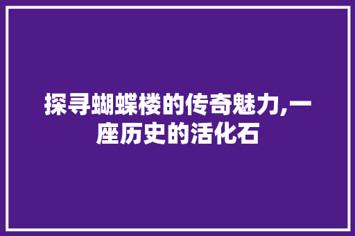 探寻蝴蝶楼的传奇魅力,一座历史的活化石