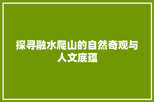 探寻融水爬山的自然奇观与人文底蕴