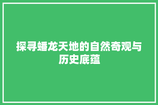 探寻蟠龙天地的自然奇观与历史底蕴