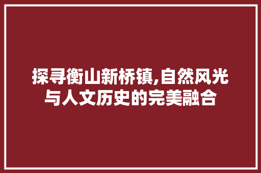 探寻衡山新桥镇,自然风光与人文历史的完美融合