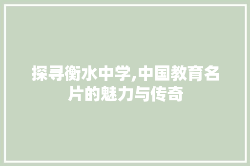 探寻衡水中学,中国教育名片的魅力与传奇