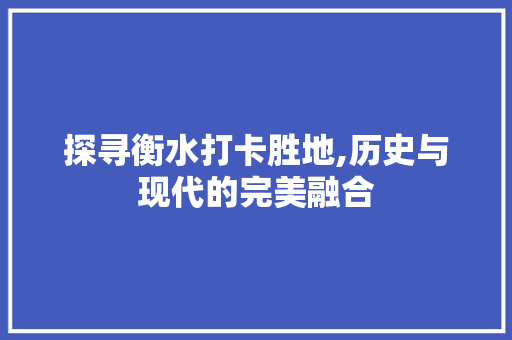 探寻衡水打卡胜地,历史与现代的完美融合