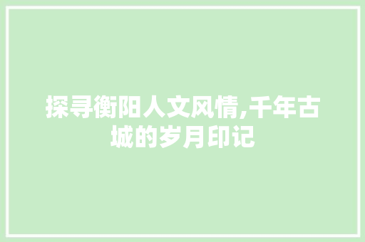 探寻衡阳人文风情,千年古城的岁月印记