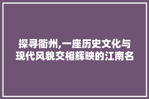 探寻衢州,一座历史文化与现代风貌交相辉映的江南名城