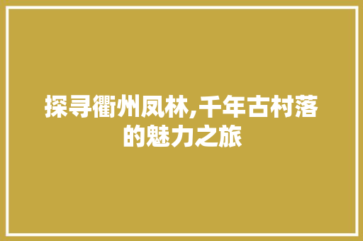 探寻衢州凤林,千年古村落的魅力之旅