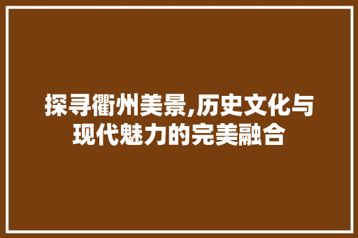 探寻衢州美景,历史文化与现代魅力的完美融合