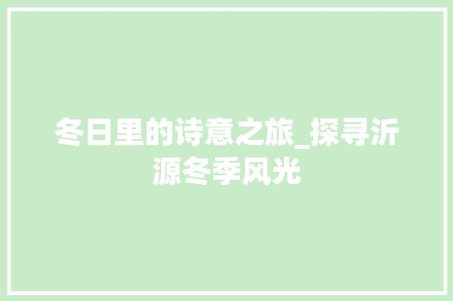 冬日里的诗意之旅_探寻沂源冬季风光