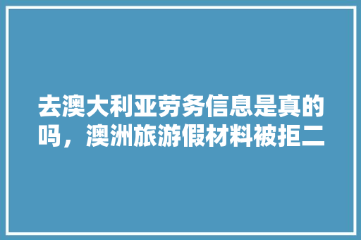 去澳大利亚劳务信息是真的吗，澳洲旅游假材料被拒二签成功下签。