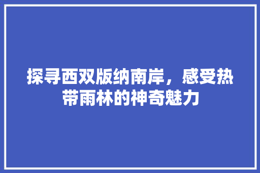 探寻西双版纳南岸，感受热带雨林的神奇魅力