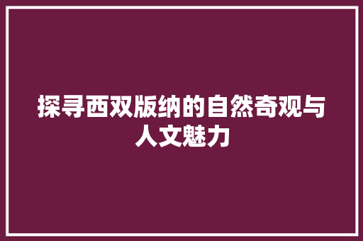 探寻西双版纳的自然奇观与人文魅力