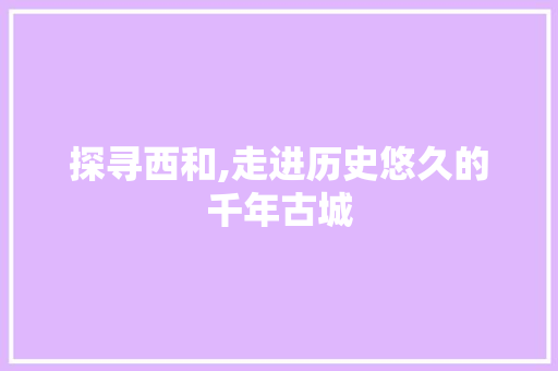 探寻西和,走进历史悠久的千年古城