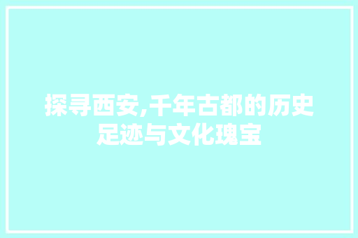 探寻西安,千年古都的历史足迹与文化瑰宝