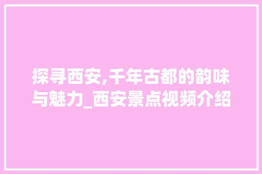 探寻西安,千年古都的韵味与魅力_西安景点视频介绍大全