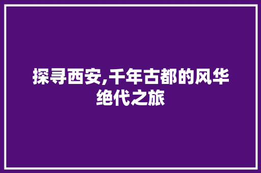 探寻西安,千年古都的风华绝代之旅