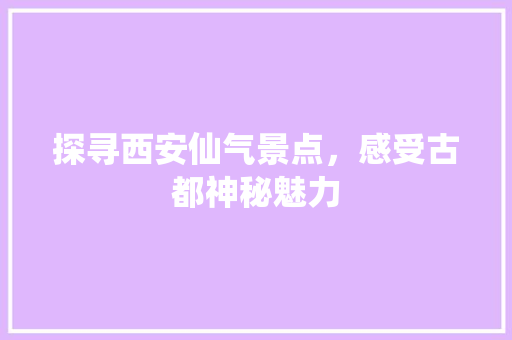 探寻西安仙气景点，感受古都神秘魅力