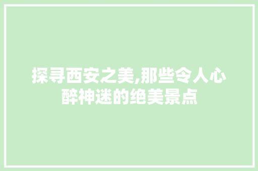 探寻西安之美,那些令人心醉神迷的绝美景点