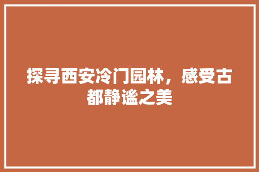 探寻西安冷门园林，感受古都静谧之美