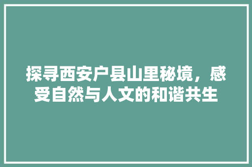 探寻西安户县山里秘境，感受自然与人文的和谐共生