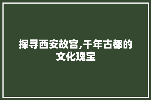 探寻西安故宫,千年古都的文化瑰宝