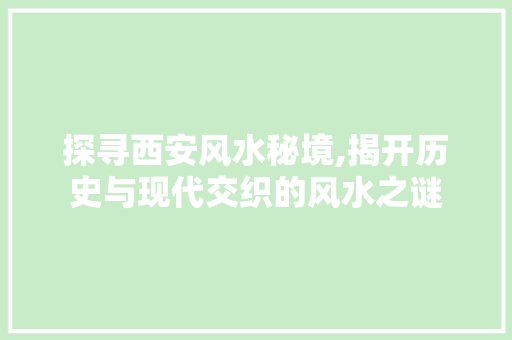 探寻西安风水秘境,揭开历史与现代交织的风水之谜