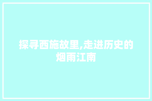 探寻西施故里,走进历史的烟雨江南