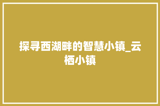 探寻西湖畔的智慧小镇_云栖小镇