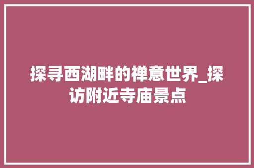 探寻西湖畔的禅意世界_探访附近寺庙景点