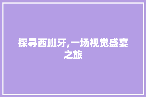 探寻西班牙,一场视觉盛宴之旅