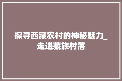 探寻西藏农村的神秘魅力_走进藏族村落