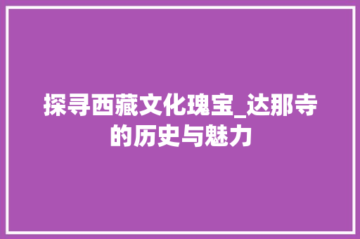 探寻西藏文化瑰宝_达那寺的历史与魅力