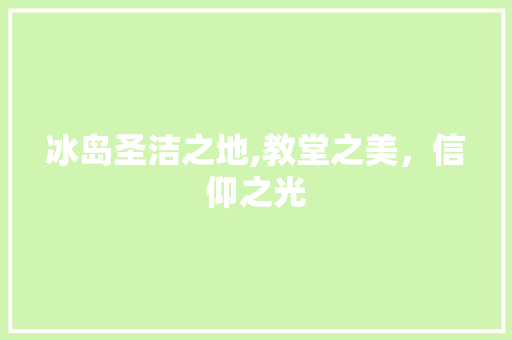 冰岛圣洁之地,教堂之美，信仰之光  第1张