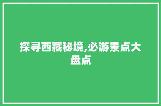 探寻西藏秘境,必游景点大盘点  第1张