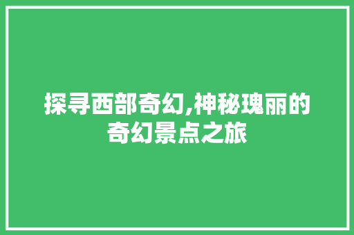 探寻西部奇幻,神秘瑰丽的奇幻景点之旅