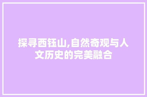 探寻西钰山,自然奇观与人文历史的完美融合