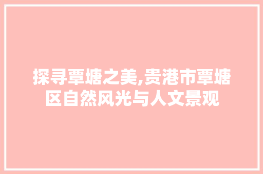 探寻覃塘之美,贵港市覃塘区自然风光与人文景观