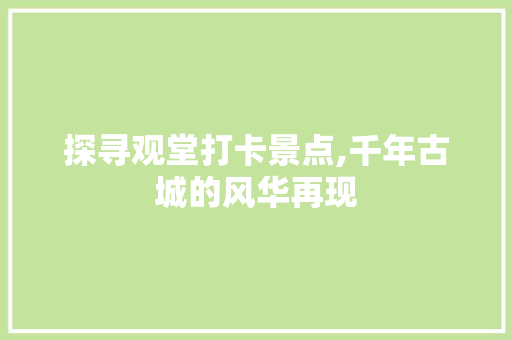 探寻观堂打卡景点,千年古城的风华再现