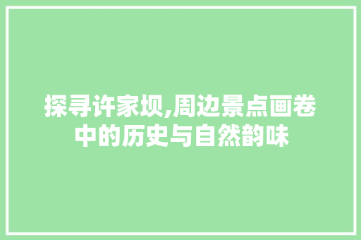 探寻许家坝,周边景点画卷中的历史与自然韵味