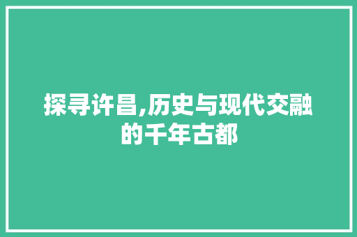 探寻许昌,历史与现代交融的千年古都