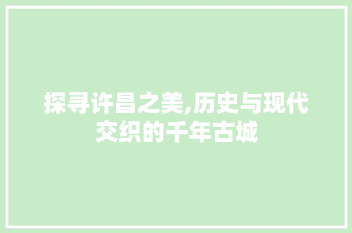 探寻许昌之美,历史与现代交织的千年古城