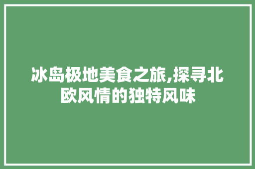 冰岛极地美食之旅,探寻北欧风情的独特风味  第1张