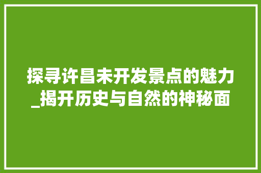 探寻许昌未开发景点的魅力_揭开历史与自然的神秘面纱