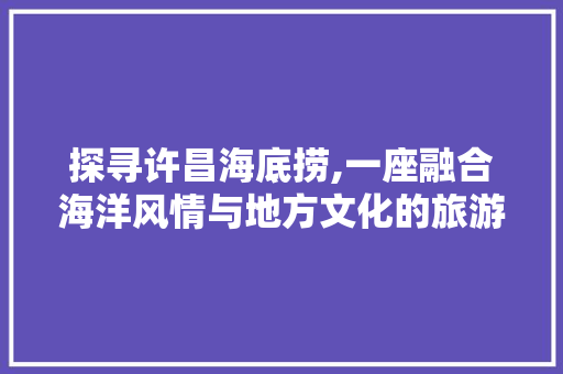 探寻许昌海底捞,一座融合海洋风情与地方文化的旅游胜地